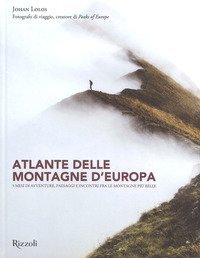 Atlante delle montagne d'Europa. 5 mesi di avventure, paesaggi e incontri fra le montagne pi&ugrave; belle