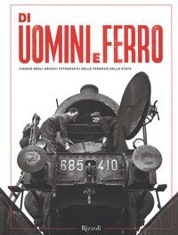Di uomini e ferro. Viaggio negli archivi fotografici delle Ferrovie dello Stato