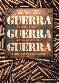 Guerra guerra guerra. Trent'anni di conflitti, vita e morte nelle parole e nelle emozioni di due reporter