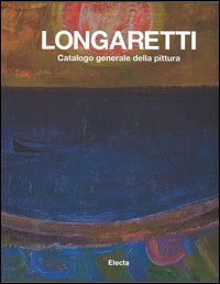 Longaretti. Catalogo generale delle opere