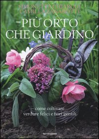 Pi&ugrave; orto che giardino. Come coltivare verdure felici e fiori gentili