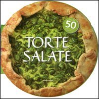 Torte salate. Pi&ugrave; di 50 ricette facili e appetitose