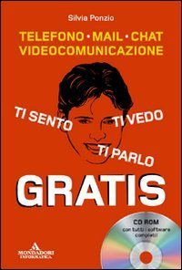 Ti sento, ti parlo, ti vedo gratis - Telefono, mail, chat, videocomunicazione. Con CD-ROM