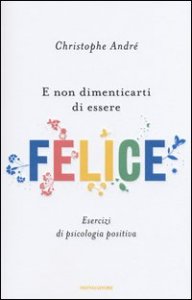 E non dimenticarti di essere felice. Esercizi di psicologia positiva