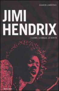 Jimi Hendrix. L'uomo, la magia, la verit&agrave;