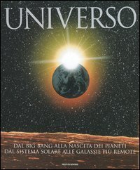 Universo. Dal big bang alla nascita dei pianeti. Dal sistema solare alle galassie pi&ugrave; remote
