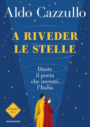 A riveder le stelle. Dante, il poeta che invent&ograve; l'Italia