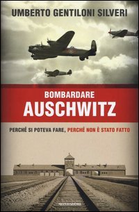 Bombardare Auschwitz. Perch&eacute; si poteva fare, perch&eacute; non &egrave; stato fatto