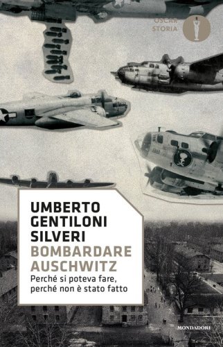 Bombardare Auschwitz. Perch&eacute; si poteva fare, perch&eacute; non &egrave; stato fatto