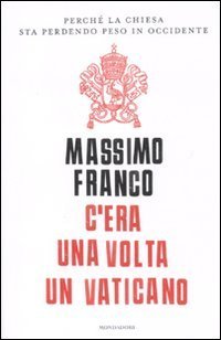 C'era una volta un Vaticano - Perch&eacute; la Chiesa sta perdendo peso in Occidente
