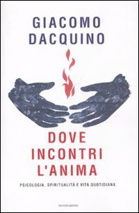 Dove incontri l'anima - Psicologia, spiritualit&agrave; e vita quotidiana
