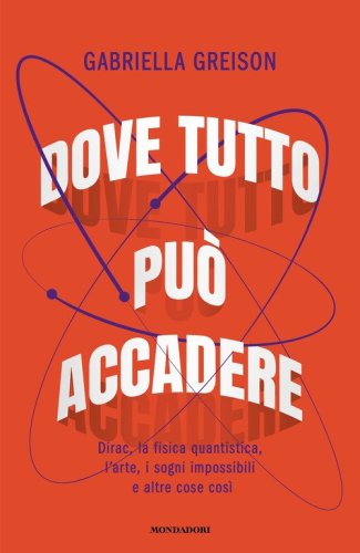 Dove tutto pu&ograve; accadere. Dirac, la fisica quantistica, l'arte, i sogni impossibili e altre cose cos&igrave;