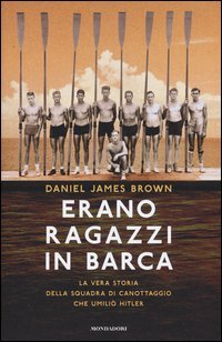 Erano ragazzi in barca. La vera storia della squadra di canottaggio che umili&ograve; Hitler