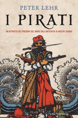 I pirati. Un ritratto dei predoni del mare dall'antichit&agrave; ai nostri giorni