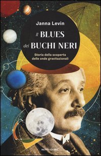 Il blues dei buchi neri. Storia della scoperta delle onde gravitazionali