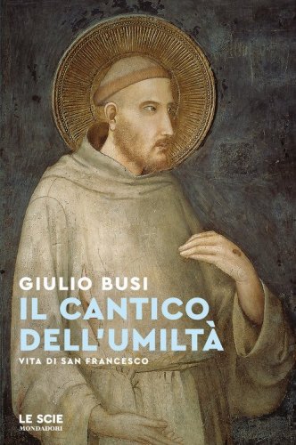 Il cantico dell'umilt&agrave;. Vita di san Francesco