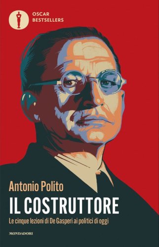 Il costruttore. Le cinque lezioni di De Gasperi ai politici di oggi