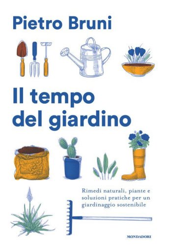 Il tempo del giardino. Rimedi naturali, piante e soluzioni pratiche per un giardinaggio sostenibile