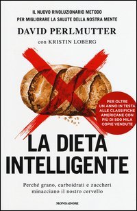 La dieta intelligente. Perch&eacute; grano, carboidrati e zuccheri minacciano il nostro cervello