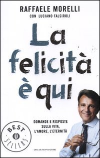 La felicit&agrave; &egrave; qui. Domande e risposte sulla vita, l'amore, l'eternit&agrave;