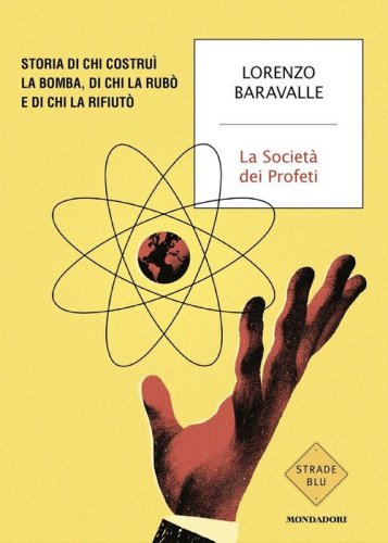 La Societ&agrave; dei Profeti. Storia di chi costru&igrave; la bomba, di chi la rub&ograve; e di chi la rifiut&ograve;