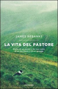 La vita del pastore. Storia di un uomo e del suo cane, di un territorio e di un gregge