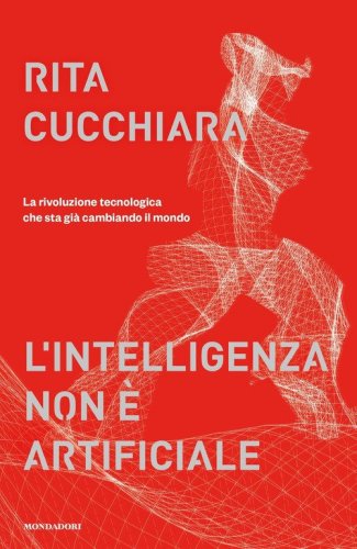 L'intelligenza non &egrave; artificiale. La rivoluzione tecnologica che sta gi&agrave; cambiando il mondo