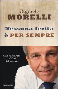 Nessuna ferita &egrave; per sempre. Come superare i dolori del passato