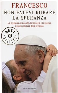 Non fatevi rubare la speranza. La preghiera, il peccato, la filosofia e la politica pensati alla luce della speranza