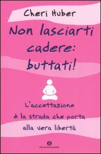 Non lasciarti cadere: buttati! L'accettazione &egrave; la strada che porta alla vera libert&agrave;