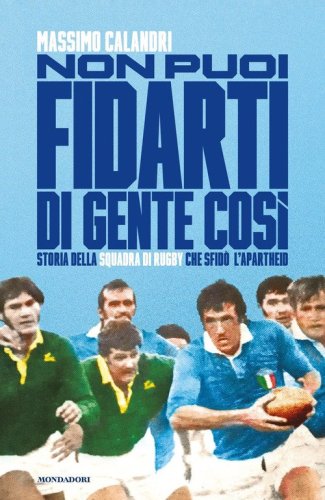Non puoi fidarti di gente cos&igrave;. Storia della squadra di rugby che sfid&ograve; l'apartheid