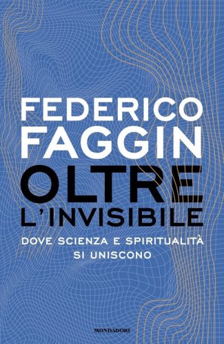 Oltre l'invisibile. Dove scienza e spiritualit&agrave; si uniscono