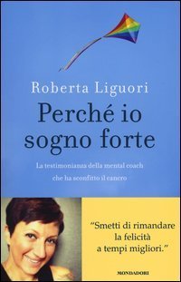 Perch&eacute; io sogno forte. La testimonianza della mental coach che ha sconfitto il cancro