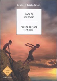 Perch&eacute; restare cristiani - La vita, il dubbio, la fede