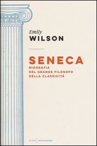 Seneca. Biografia del grande filosofo della classicit&agrave;