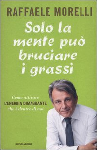 Solo la mente pu&ograve; bruciare i grassi. Come attivare l'energia dimagrante che &egrave; dentro di noi