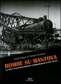 Bombe su Mantova. La citt&agrave; e la provincia durante i bombardamenti (1943-1945)