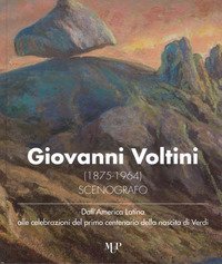 Giovanni Voltini (1875-1964) scenografo. Dall'America latina alle celebrazioni del primo centenario della nascita di Verdi. Catalogo della mostra (Parma, 24 novembre-7 dicembre 2018)