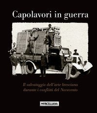Capolavori in guerra. Il salvataggio dell'arte bresciana durante i conflitti del Novecento