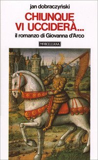 Chiunque vi uccider&agrave;... Il romanzo di Giovanna d'Arco