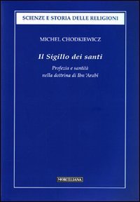 Il sigillo dei santi. Profezia e santit&agrave; nella dottrina di Ibn 'Arab&icirc;