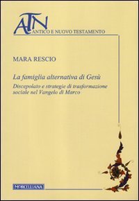 La famiglia alternativa di Ges&ugrave;. Discepolato e strategie di trasformazione sociale nel Vangelo di Marco