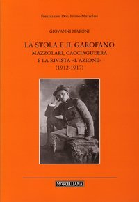 La stola e il garofano. Mazzolari, Cacciaguerra e la rivista &laquo;L'azione&raquo; (1912-1917)