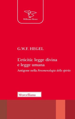 L'eticit&agrave;: legge divina e legge umana. Antigone nella &laquo;Fenomenologia dello spirito&raquo;