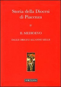 Storia della diocesi di Piacenza. Vol. 2/1: Il Medioevo. Dalle origini all'anno mille. - Il Medioevo. Dalle origini all'anno mille