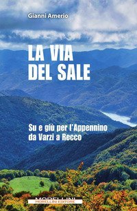 La via del sale. Su e gi&ugrave; per l'Appennino da Varzi a Recco