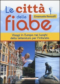 Le citt&agrave; delle fiabe. Viaggi in Europa nei luoghi della letteratura per l'infanzia