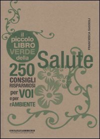 Il piccolo libro verde della salute - 250 consigli risparmiosi per voi e per l'ambiente