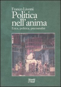 Politica nell'anima - Etica, politica, psicoanalisi