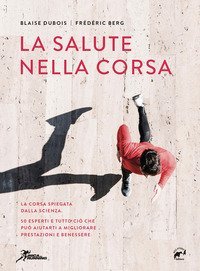 La salute nella corsa. La corsa spiegata dalla scienza. 50 esperti e tutto ci&ograve; che pu&ograve; aiutarti a migliorare prestazioni e benessere.